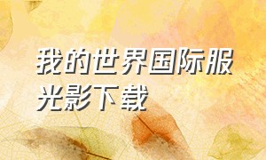 我的世界国际服光影下载（我的世界国际版光影去哪里下载）