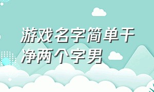 游戏名字简单干净两个字男