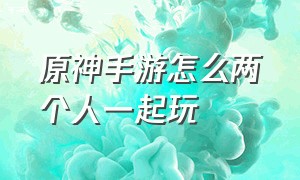 原神手游怎么两个人一起玩