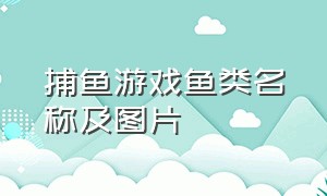 捕鱼游戏鱼类名称及图片