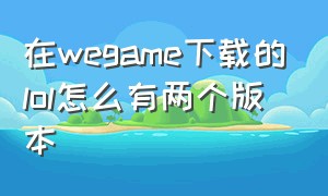 在wegame下载的lol怎么有两个版本