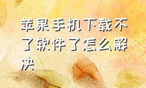 苹果手机下载不了软件了怎么解决