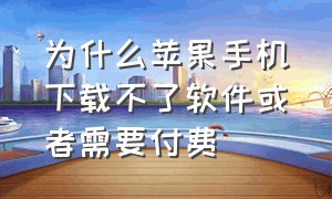 为什么苹果手机下载不了软件或者需要付费