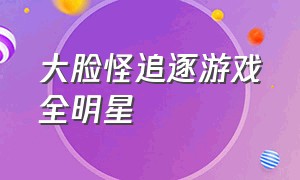 大脸怪追逐游戏全明星