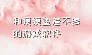 和摸摸鱼差不多的游戏软件