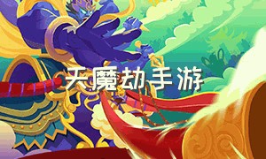 天魔劫手游（手机游戏天魔劫攻略）