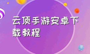 云顶手游安卓下载教程