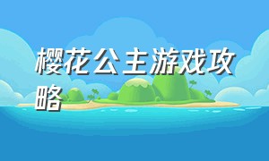 樱花公主游戏攻略（樱花公主游戏攻略视频）