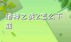 诸神之战2怎么下载（诸神之战2怎么下载安装）