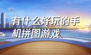 有什么好玩的手机拼图游戏