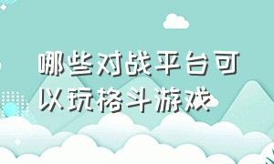 哪些对战平台可以玩格斗游戏