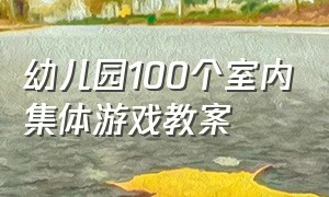 幼儿园100个室内集体游戏教案