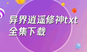 异界逍遥修神txt全集下载