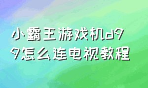 小霸王游戏机d99怎么连电视教程