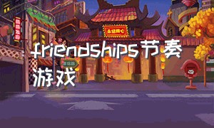 friendships节奏游戏（best friends游戏界面怎么退出）
