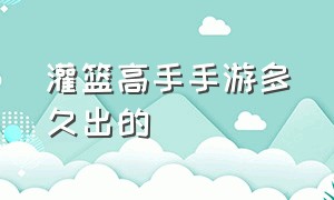 灌篮高手手游多久出的