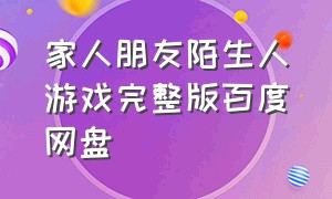 家人朋友陌生人游戏完整版百度网盘