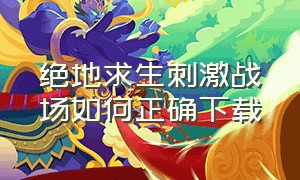 绝地求生刺激战场如何正确下载（绝地求生刺激战场正版）