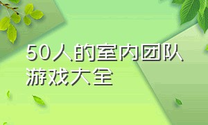 50人的室内团队游戏大全