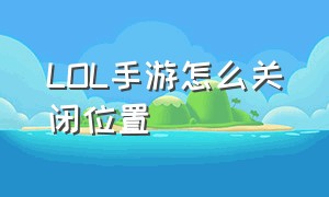 lol手游怎么关闭位置