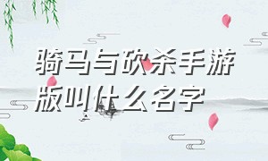 骑马与砍杀手游版叫什么名字