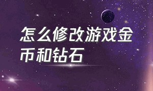 怎么修改游戏金币和钻石（游戏怎么修改钻石）