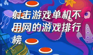 射击游戏单机不用网的游戏排行榜（射击游戏排行榜前十名）