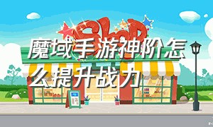 魔域手游神阶怎么提升战力