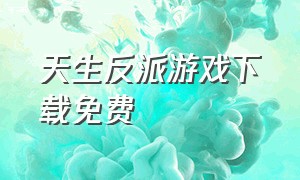 天生反派游戏下载免费（天生反派小游戏）