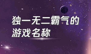 独一无二霸气的游戏名称