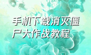 手机下载消灭僵尸大作战教程