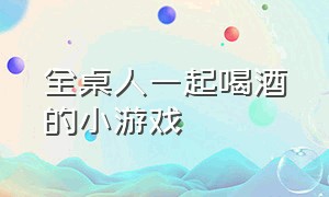 全桌人一起喝酒的小游戏