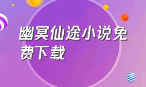 幽冥仙途小说免费下载（幽冥仙途TXT下载）