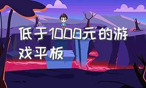 低于1000元的游戏平板（便宜又好用的游戏平板1000元）