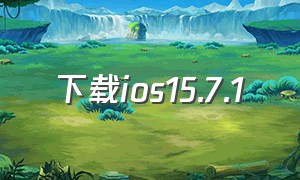 下载ios15.7.1（下载ios15.7.1描述文件）