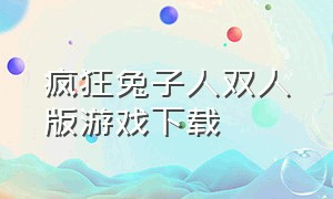 疯狂兔子人双人版游戏下载（疯狂兔子人双人联机版游戏）