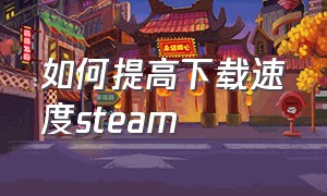 如何提高下载速度steam