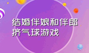 结婚伴娘和伴郎挤气球游戏