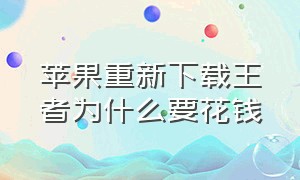 苹果重新下载王者为什么要花钱