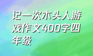 记一次木头人游戏作文400字四年级