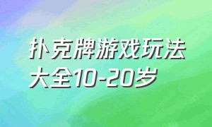 扑克牌游戏玩法大全10-20岁