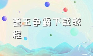 蟹王争霸下载教程（怎么下载到蟹王争霸的最新版）