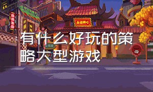 有什么好玩的策略大型游戏