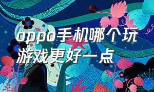 oppo手机哪个玩游戏更好一点