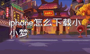 iphone怎么下载小小梦（苹果手机怎么才能下载小小梦魇）