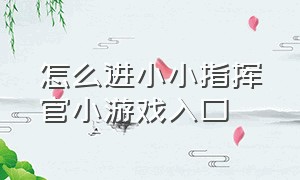 怎么进小小指挥官小游戏入口（小小指挥官抖音小游戏入口秒玩）