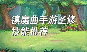 镇魔曲手游圣修技能推荐（镇魔曲手游圣修技能推荐图）