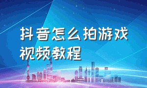 抖音怎么拍游戏视频教程