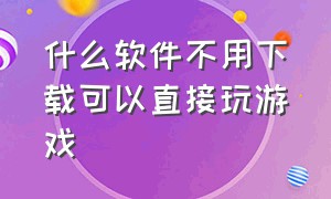 什么软件不用下载可以直接玩游戏