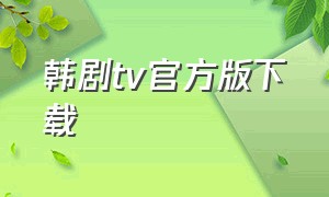 韩剧tv官方版下载（韩剧tv下载安装最新版）